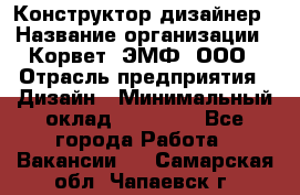 Конструктор-дизайнер › Название организации ­ Корвет, ЭМФ, ООО › Отрасль предприятия ­ Дизайн › Минимальный оклад ­ 25 000 - Все города Работа » Вакансии   . Самарская обл.,Чапаевск г.